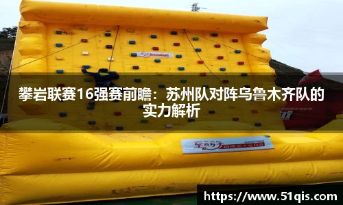 攀岩联赛16强赛前瞻：苏州队对阵乌鲁木齐队的实力解析