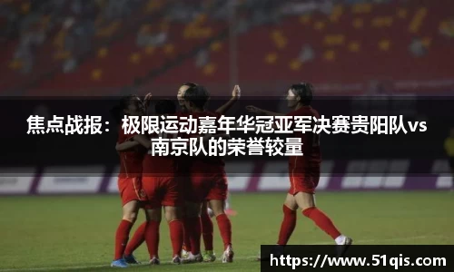 焦点战报：极限运动嘉年华冠亚军决赛贵阳队vs南京队的荣誉较量