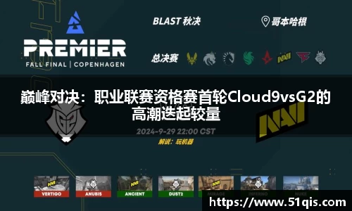 巅峰对决：职业联赛资格赛首轮Cloud9vsG2的高潮迭起较量