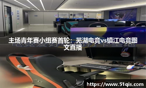 主场青年赛小组赛首轮：芜湖电竞vs镇江电竞图文直播