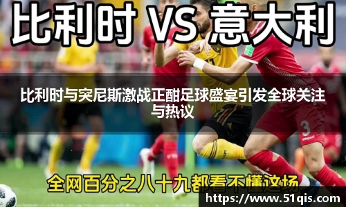 比利时与突尼斯激战正酣足球盛宴引发全球关注与热议