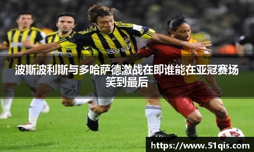 波斯波利斯与多哈萨德激战在即谁能在亚冠赛场笑到最后